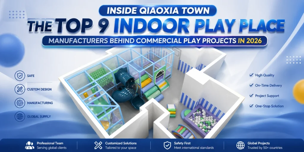 Inside Qiaoxia Town The Top 9 Indoor Play Place Manufacturers Behind Commercial Play Projects In 2026